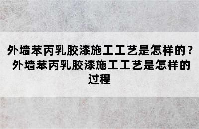 外墙苯丙乳胶漆施工工艺是怎样的？ 外墙苯丙乳胶漆施工工艺是怎样的过程